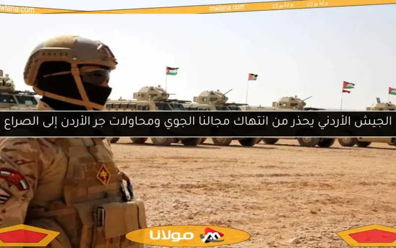 الجيش الأردني يحذر من انتهاك مجالنا الجوي ومحاولات جر الأردن إلى الصراع