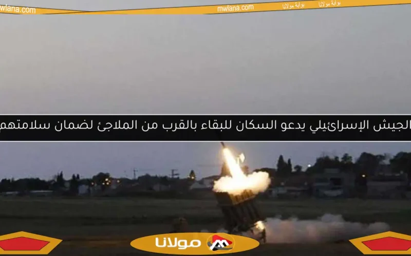 الجيش الإسرائيلي يدعو السكان للبقاء بالقرب من الملاجئ لضمان سلامتهم