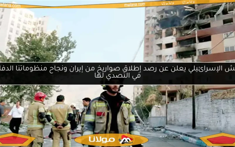 الجيش الإسرائيلي يعلن عن رصد إطلاق صواريخ من إيران ونجاح منظوماتنا الدفاعية في التصدي لها