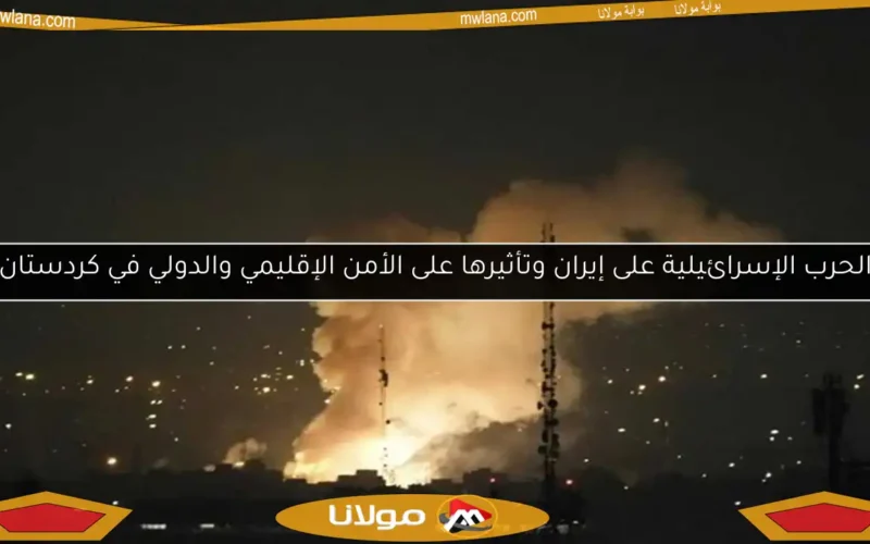 الحرب الإسرائيلية على إيران وتأثيرها على الأمن الإقليمي والدولي في كردستان
