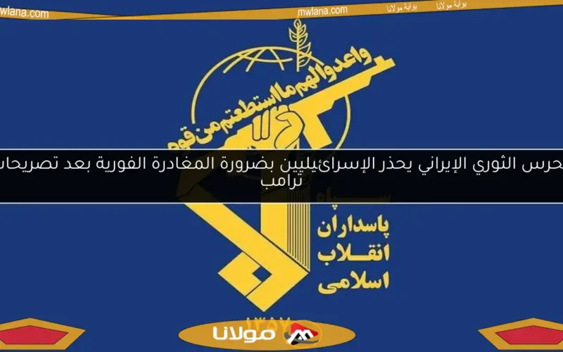 الحرس الثوري الإيراني يحذر الإسرائيليين بضرورة المغادرة الفورية بعد تصريحات ترامب