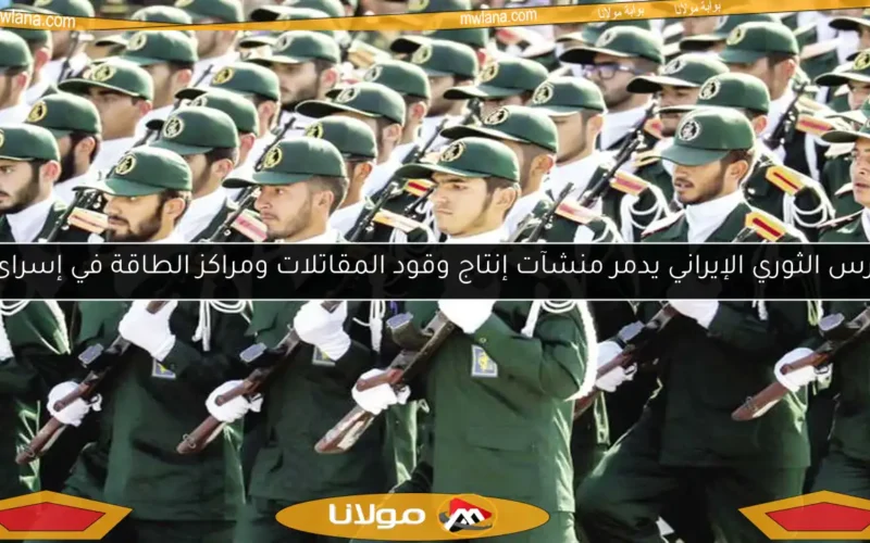 الحرس الثوري الإيراني يدمر منشآت إنتاج وقود المقاتلات ومراكز الطاقة في إسرائيل
