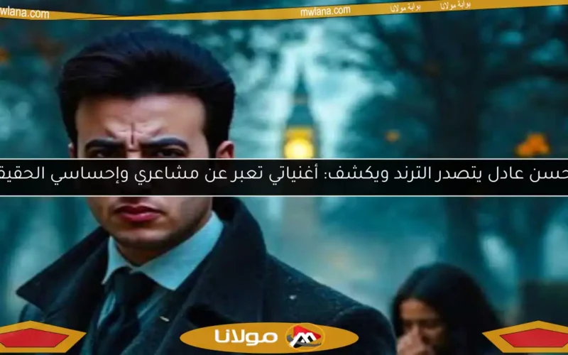 الحسن عادل يتصدر الترند ويكشف: أغنياتي تعبر عن مشاعري وإحساسي الحقيقي