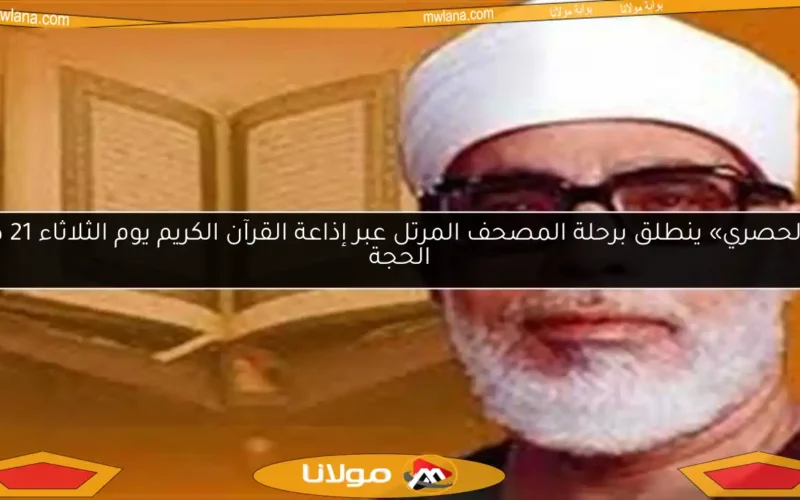«الحصري» ينطلق برحلة المصحف المرتل عبر إذاعة القرآن الكريم يوم الثلاثاء 21 ذو الحجة