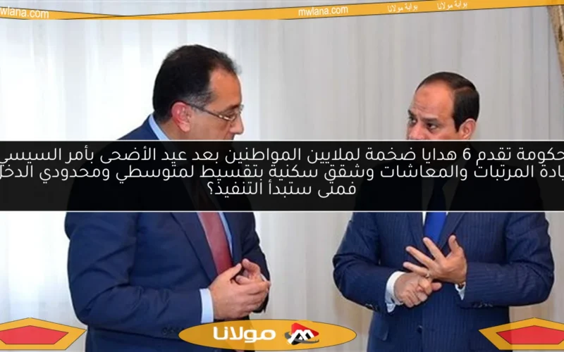 الحكومة تقدم 6 هدايا ضخمة لملايين المواطنين بعد عيد الأضحى بأمر السيسي.. زيادة المرتبات والمعاشات وشقق سكنية بتقسيط لمتوسطي ومحدودي الدخل فمتى ستبدأ التنفيذ؟