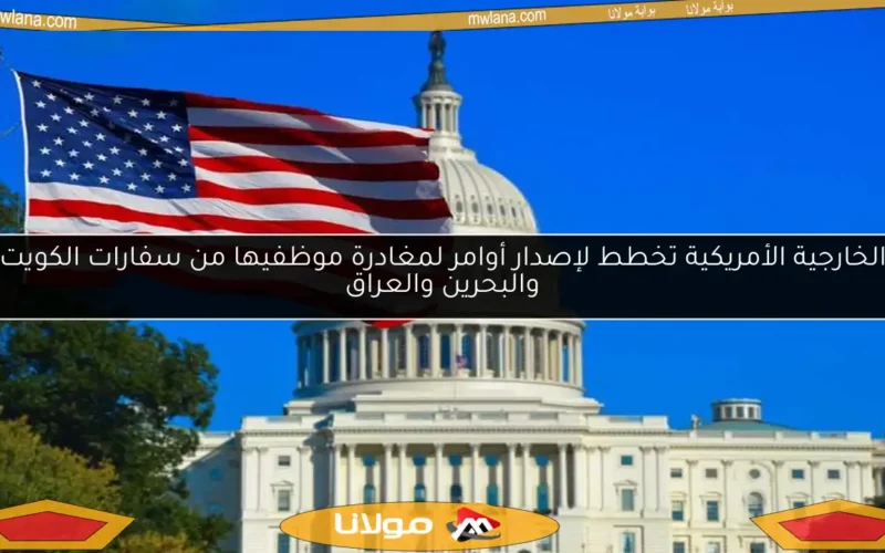 الخارجية الأمريكية تخطط لإصدار أوامر لمغادرة موظفيها من سفارات الكويت والبحرين والعراق