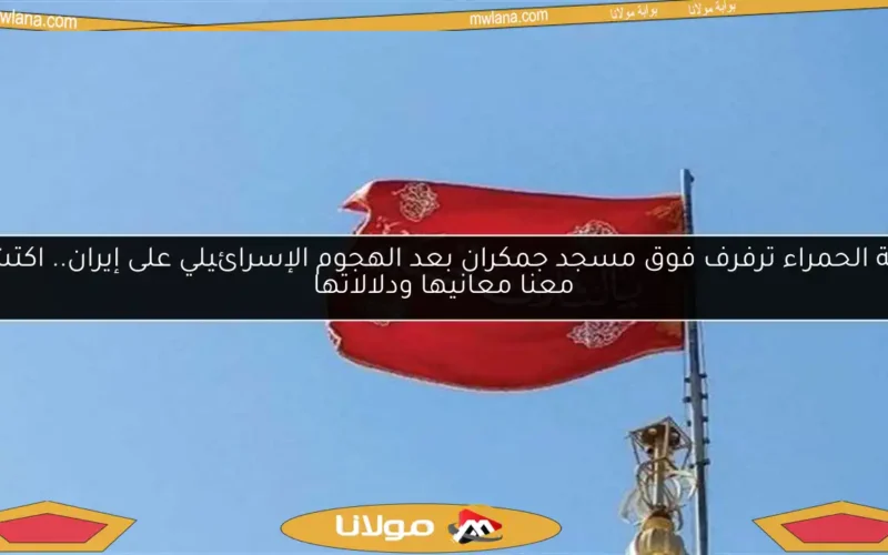 الراية الحمراء ترفرف فوق مسجد جمكران بعد الهجوم الإسرائيلي على إيران.. اكتشف معنا معانيها ودلالاتها