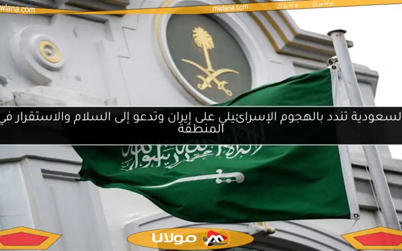 السعودية تندد بالهجوم الإسرائيلي على إيران وتدعو إلى السلام والاستقرار في المنطقة