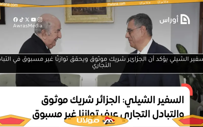 السفير الشيلي يؤكد أن الجزائر شريك موثوق ويحقق توازنًا غير مسبوق في التبادل التجاري