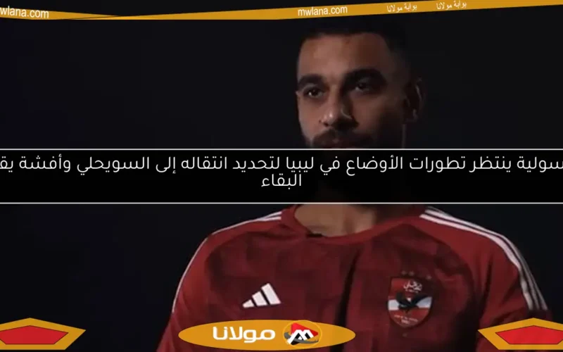 السولية ينتظر تطورات الأوضاع في ليبيا لتحديد انتقاله إلى السويحلي وأفشة يقرر البقاء