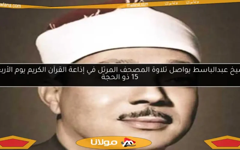 الشيخ عبدالباسط يواصل تلاوة المصحف المرتل في إذاعة القرآن الكريم يوم الأربعاء 15 ذو الحجة