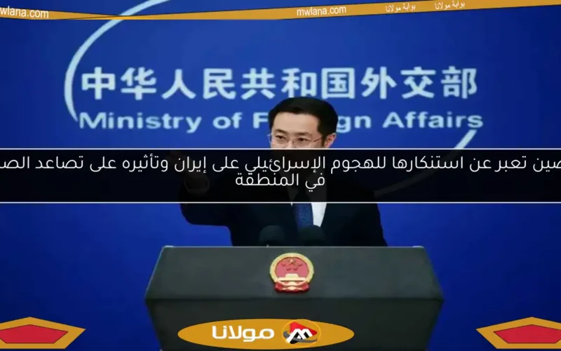 الصين تعبر عن استنكارها للهجوم الإسرائيلي على إيران وتأثيره على تصاعد الصراع في المنطقة