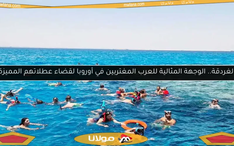 الغردقة.. الوجهة المثالية للعرب المغتربين في أوروبا لقضاء عطلاتهم المميزة
