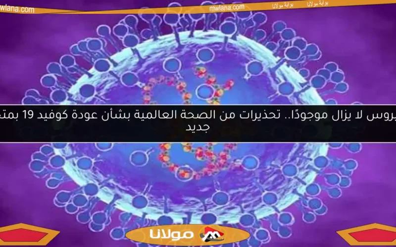 الفيروس لا يزال موجودًا.. تحذيرات من الصحة العالمية بشأن عودة كوفيد 19 بمتحور جديد