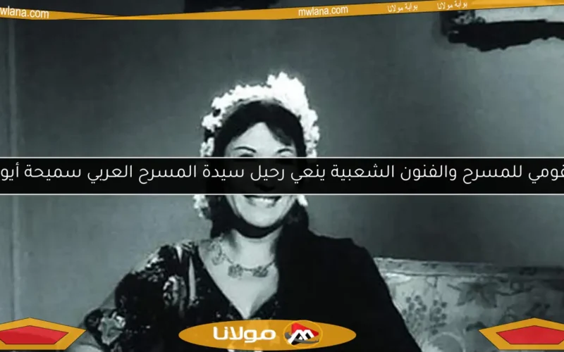 القومي للمسرح والفنون الشعبية ينعي رحيل سيدة المسرح العربي سميحة أيوب