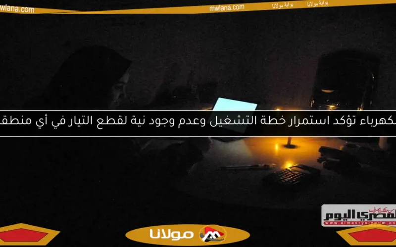 الكهرباء تؤكد استمرار خطة التشغيل وعدم وجود نية لقطع التيار في أي منطقة