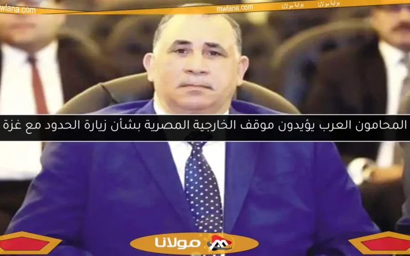 المحامون العرب يؤيدون موقف الخارجية المصرية بشأن زيارة الحدود مع غزة