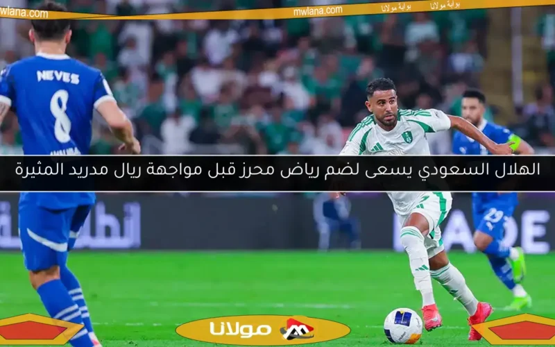 الهلال السعودي يسعى لضم رياض محرز قبل مواجهة ريال مدريد المثيرة