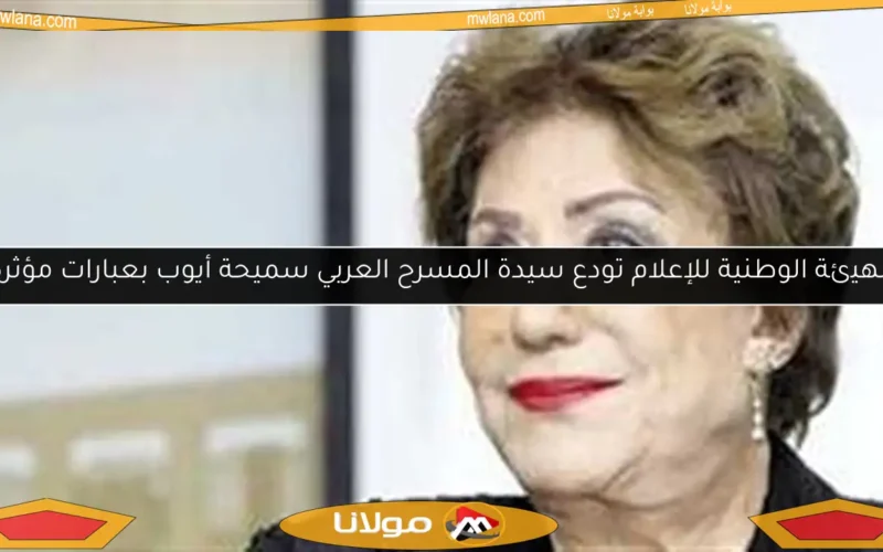 الهيئة الوطنية للإعلام تودع سيدة المسرح العربي سميحة أيوب بعبارات مؤثرة