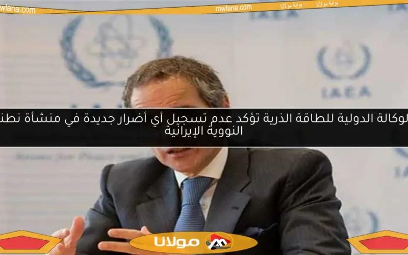 الوكالة الدولية للطاقة الذرية تؤكد عدم تسجيل أي أضرار جديدة في منشأة نطنز النووية الإيرانية