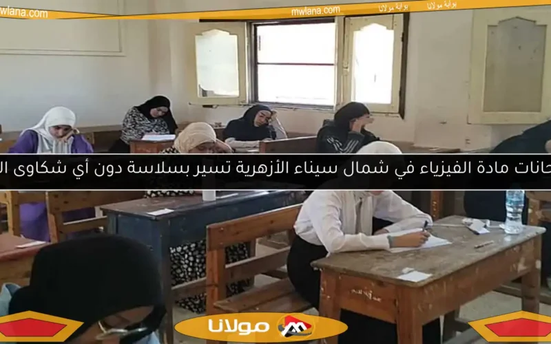 امتحانات مادة الفيزياء في شمال سيناء الأزهرية تسير بسلاسة دون أي شكاوى اليوم