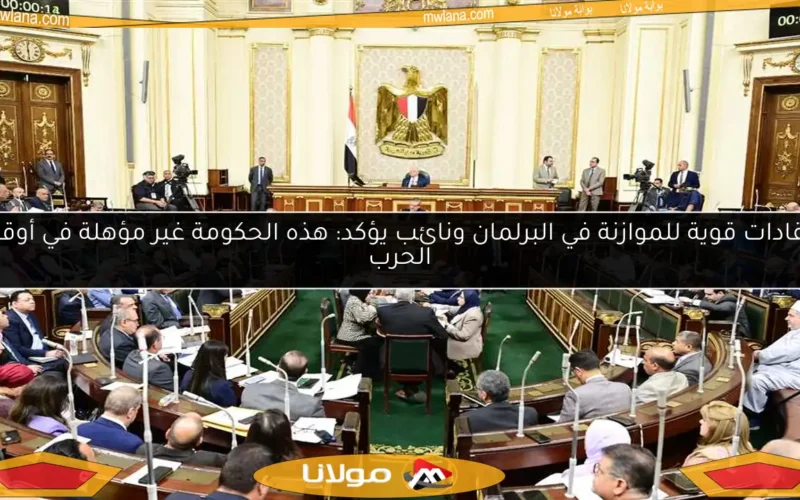 انتقادات قوية للموازنة في البرلمان ونائب يؤكد: هذه الحكومة غير مؤهلة في أوقات الحرب