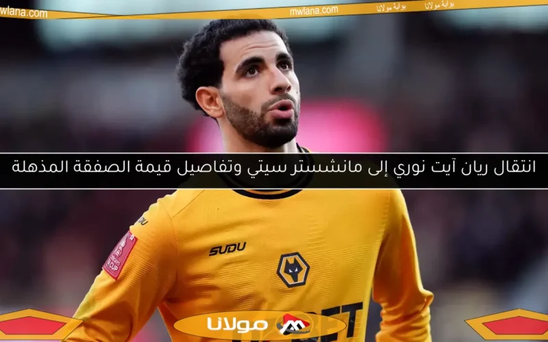 انتقال ريان آيت نوري إلى مانشستر سيتي وتفاصيل قيمة الصفقة المذهلة