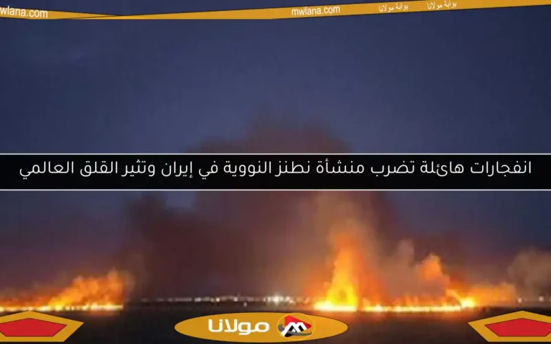 انفجارات هائلة تضرب منشأة نطنز النووية في إيران وتثير القلق العالمي