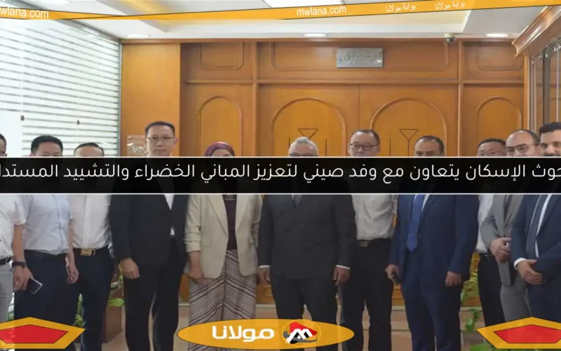 بحوث الإسكان يتعاون مع وفد صيني لتعزيز المباني الخضراء والتشييد المستدام