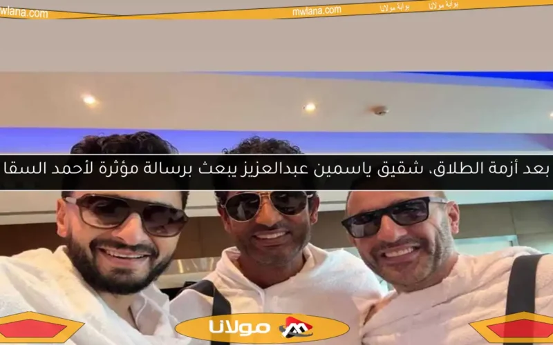 بعد أزمة الطلاق، شقيق ياسمين عبدالعزيز يبعث برسالة مؤثرة لأحمد السقا