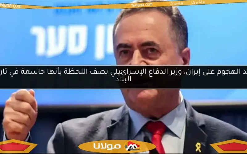 بعد الهجوم على إيران، وزير الدفاع الإسرائيلي يصف اللحظة بأنها حاسمة في تاريخ البلاد