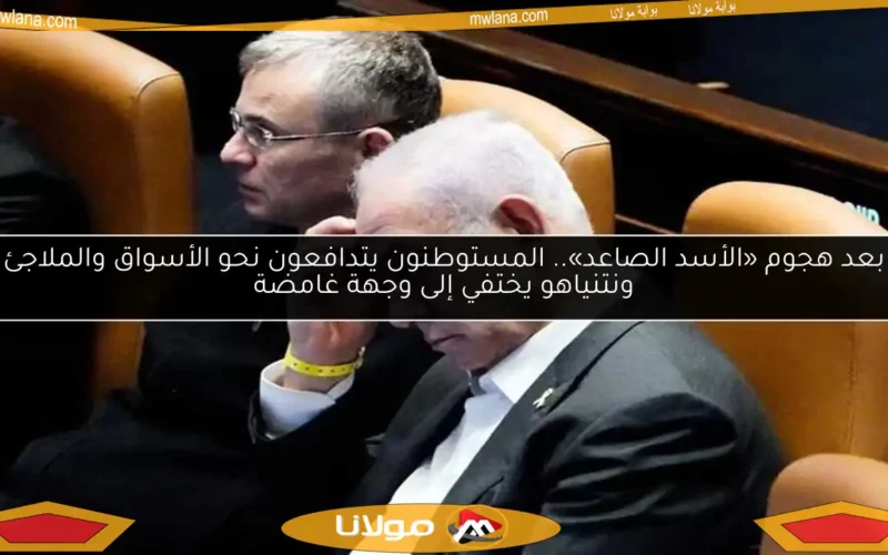 بعد هجوم «الأسد الصاعد».. المستوطنون يتدافعون نحو الأسواق والملاجئ ونتنياهو يختفي إلى وجهة غامضة