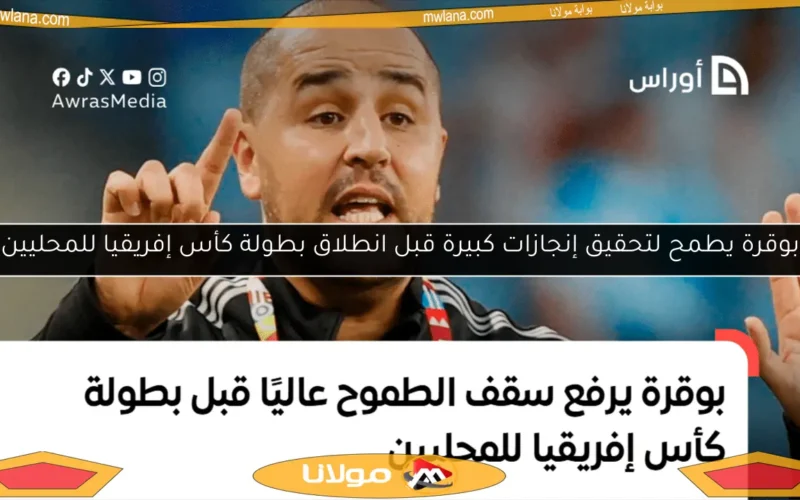 بوقرة يطمح لتحقيق إنجازات كبيرة قبل انطلاق بطولة كأس إفريقيا للمحليين