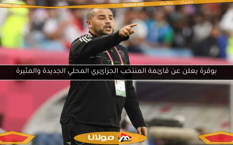 بوقرة يعلن عن قائمة المنتخب الجزائري المحلي الجديدة والمثيرة