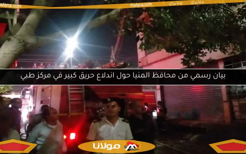 بيان رسمي من محافظ المنيا حول اندلاع حريق كبير في مركز طبي