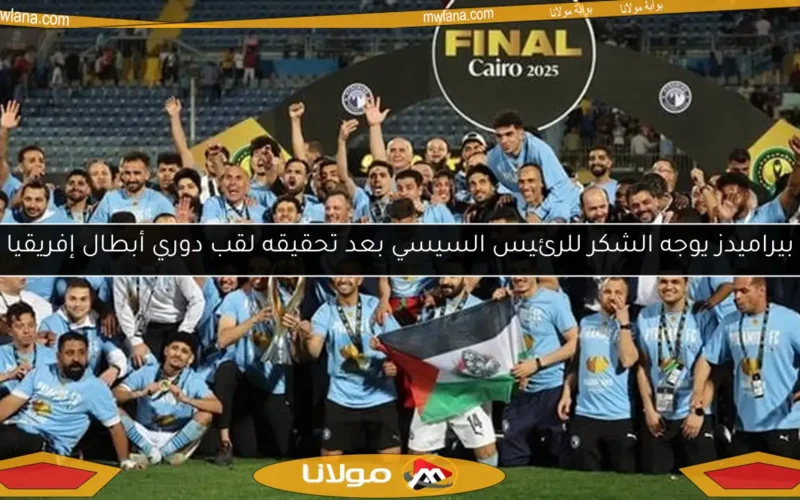 بيراميدز يوجه الشكر للرئيس السيسي بعد تحقيقه لقب دوري أبطال إفريقيا