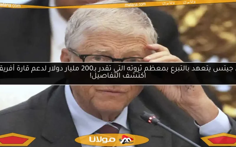 بيل جيتس يتعهد بالتبرع بمعظم ثروته التي تقدر بـ200 مليار دولار لدعم قارة أفريقيا.. اكتشف التفاصيل!