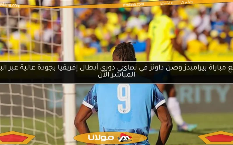 تابع مباراة بيراميدز وصن داونز في نهائي دوري أبطال إفريقيا بجودة عالية عبر البث المباشر الآن