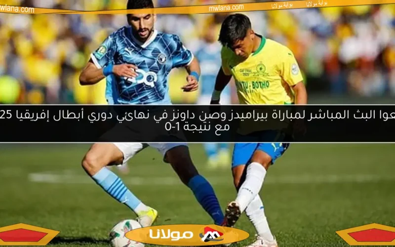 تابعوا البث المباشر لمباراة بيراميدز وصن داونز في نهائي دوري أبطال إفريقيا 2025 مع نتيجة 1-0