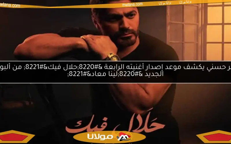 تامر حسني يكشف موعد إصدار أغنيته الرابعة “حلال فيك” من ألبومه الجديد “لينا معاد”
