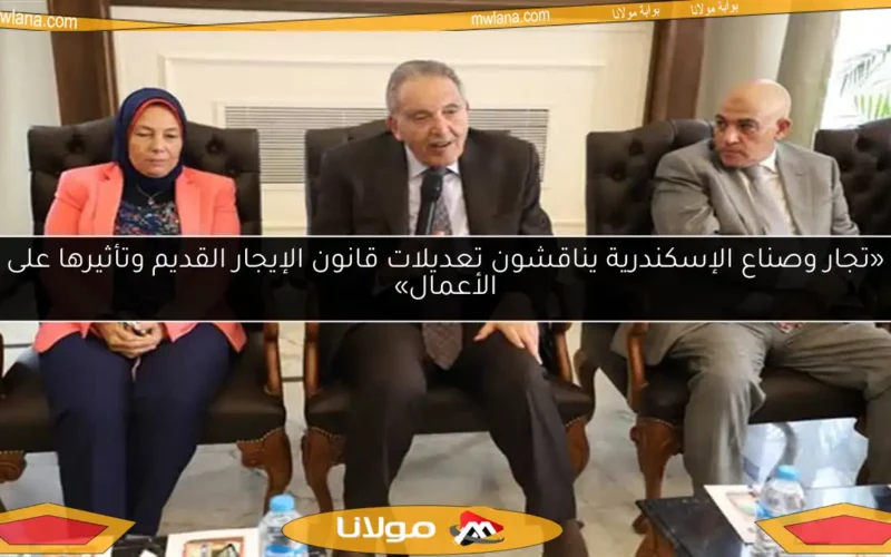 «تجار وصناع الإسكندرية يناقشون تعديلات قانون الإيجار القديم وتأثيرها على الأعمال»