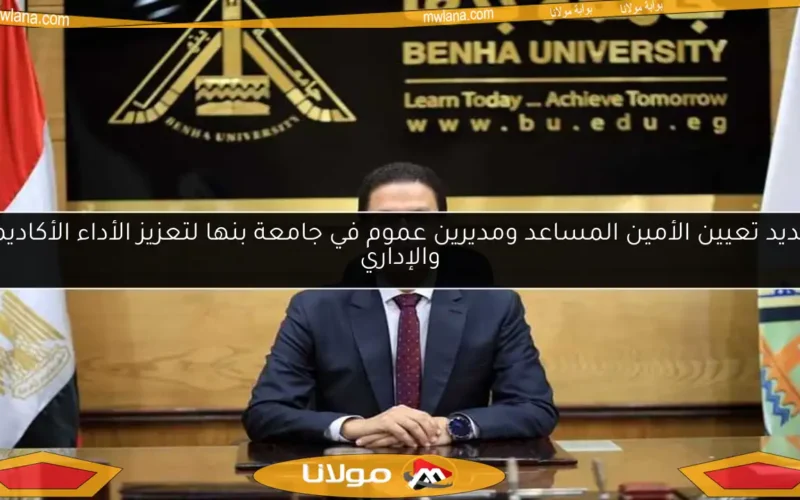 تجديد تعيين الأمين المساعد ومديرين عموم في جامعة بنها لتعزيز الأداء الأكاديمي والإداري