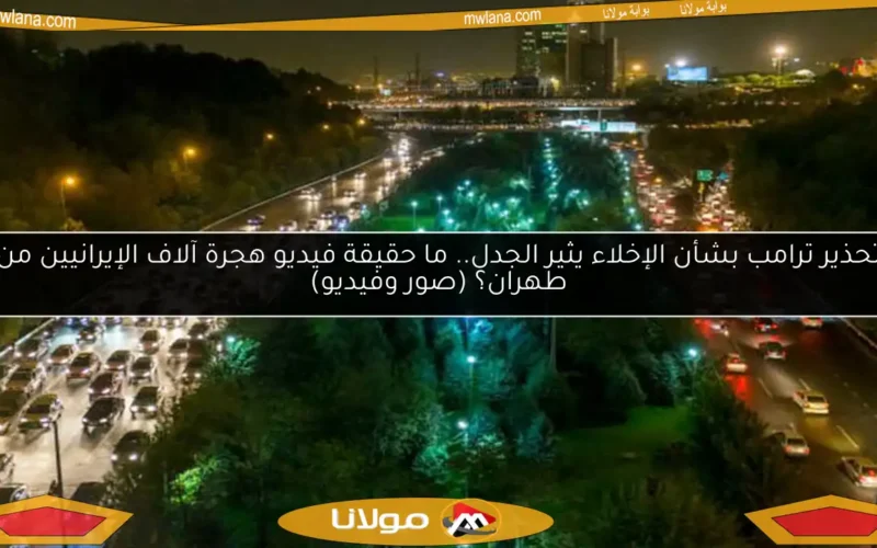 تحذير ترامب بشأن الإخلاء يثير الجدل.. ما حقيقة فيديو هجرة آلاف الإيرانيين من طهران؟ (صور وفيديو)