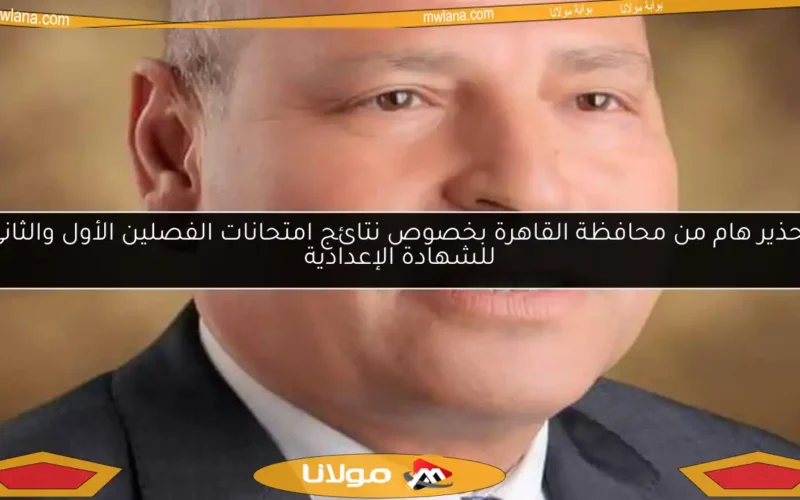 تحذير هام من محافظة القاهرة بخصوص نتائج امتحانات الفصلين الأول والثاني للشهادة الإعدادية