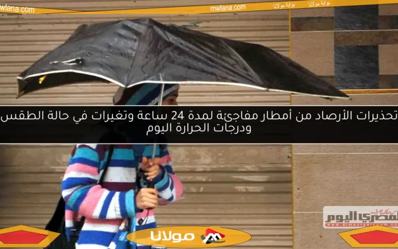 تحذيرات الأرصاد من أمطار مفاجئة لمدة 24 ساعة وتغيرات في حالة الطقس ودرجات الحرارة اليوم