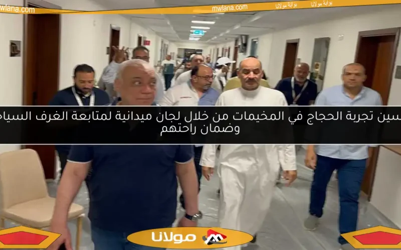 تحسين تجربة الحجاج في المخيمات من خلال لجان ميدانية لمتابعة الغرف السياحية وضمان راحتهم