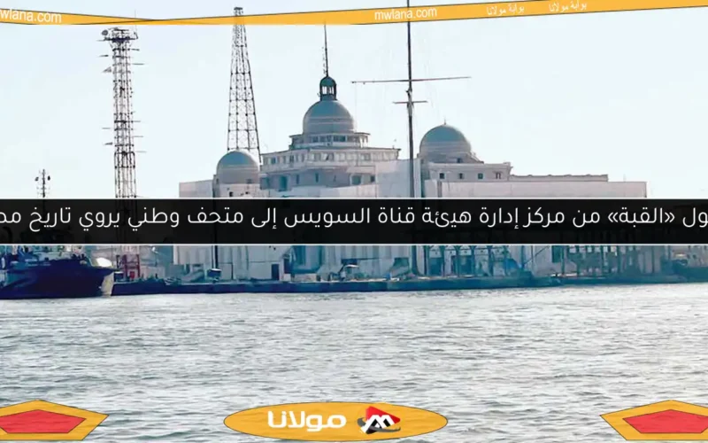 تحول «القبة» من مركز إدارة هيئة قناة السويس إلى متحف وطني يروي تاريخ مصر