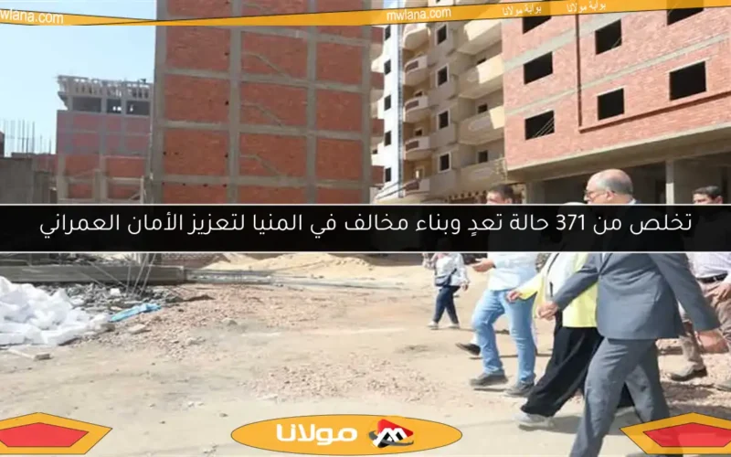 تخلص من 371 حالة تعدٍ وبناء مخالف في المنيا لتعزيز الأمان العمراني