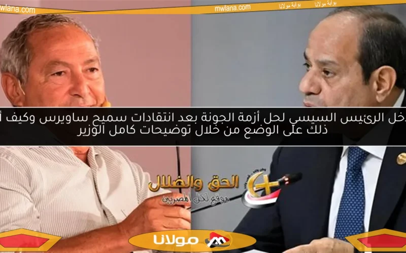 تدخل الرئيس السيسي لحل أزمة الجونة بعد انتقادات سميح ساويرس وكيف أثر ذلك على الوضع من خلال توضيحات كامل الوزير