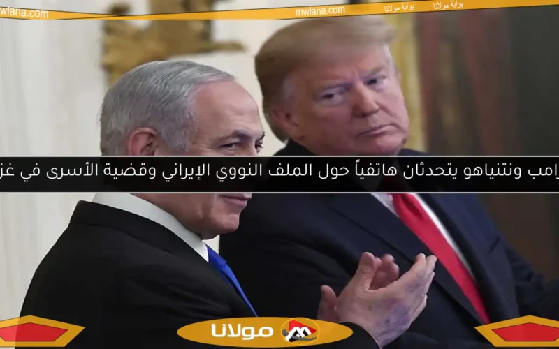 ترامب ونتنياهو يتحدثان هاتفياً حول الملف النووي الإيراني وقضية الأسرى في غزة